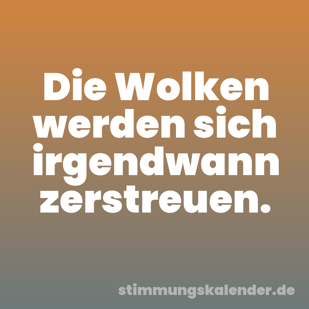 Die Wolken werden sich irgendwann zerstreuen.