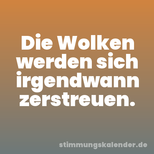 Die Wolken werden sich irgendwann zerstreuen.