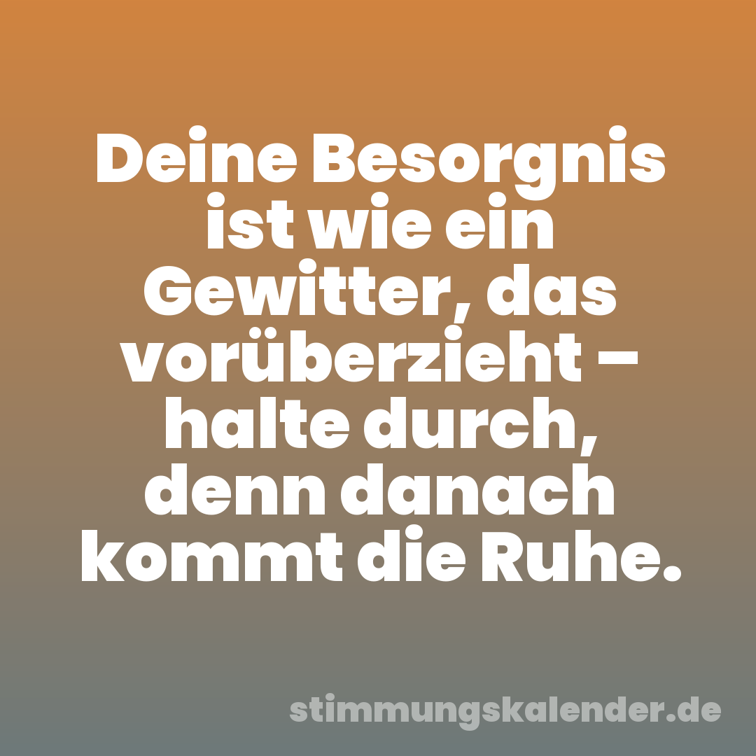 Deine Besorgnis ist wie ein Gewitter, das vorüberzieht – halte durch, denn danach kommt die Ruhe.
