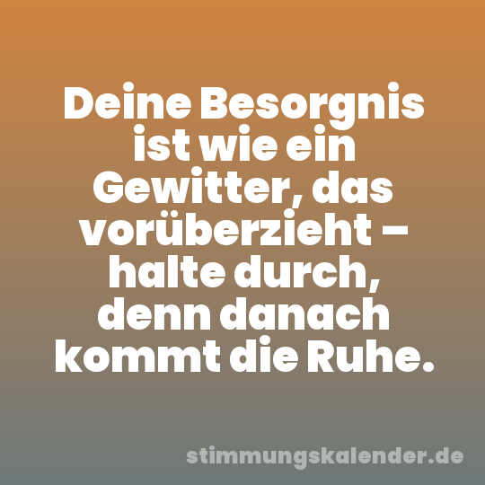 Deine Besorgnis ist wie ein Gewitter, das vorüberzieht – halte durch, denn danach kommt die Ruhe.