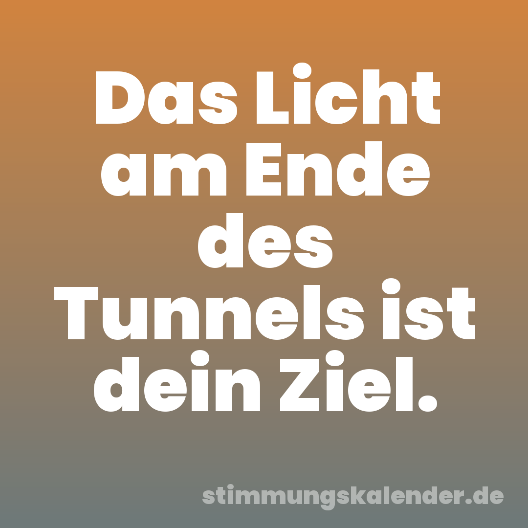Das Licht am Ende des Tunnels ist dein Ziel.
