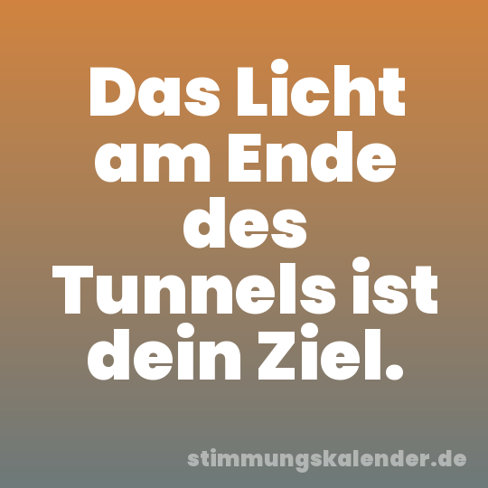 Das Licht am Ende des Tunnels ist dein Ziel.