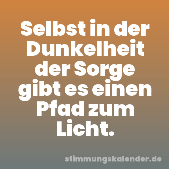 Selbst in der Dunkelheit der Sorge gibt es einen Pfad zum Licht.