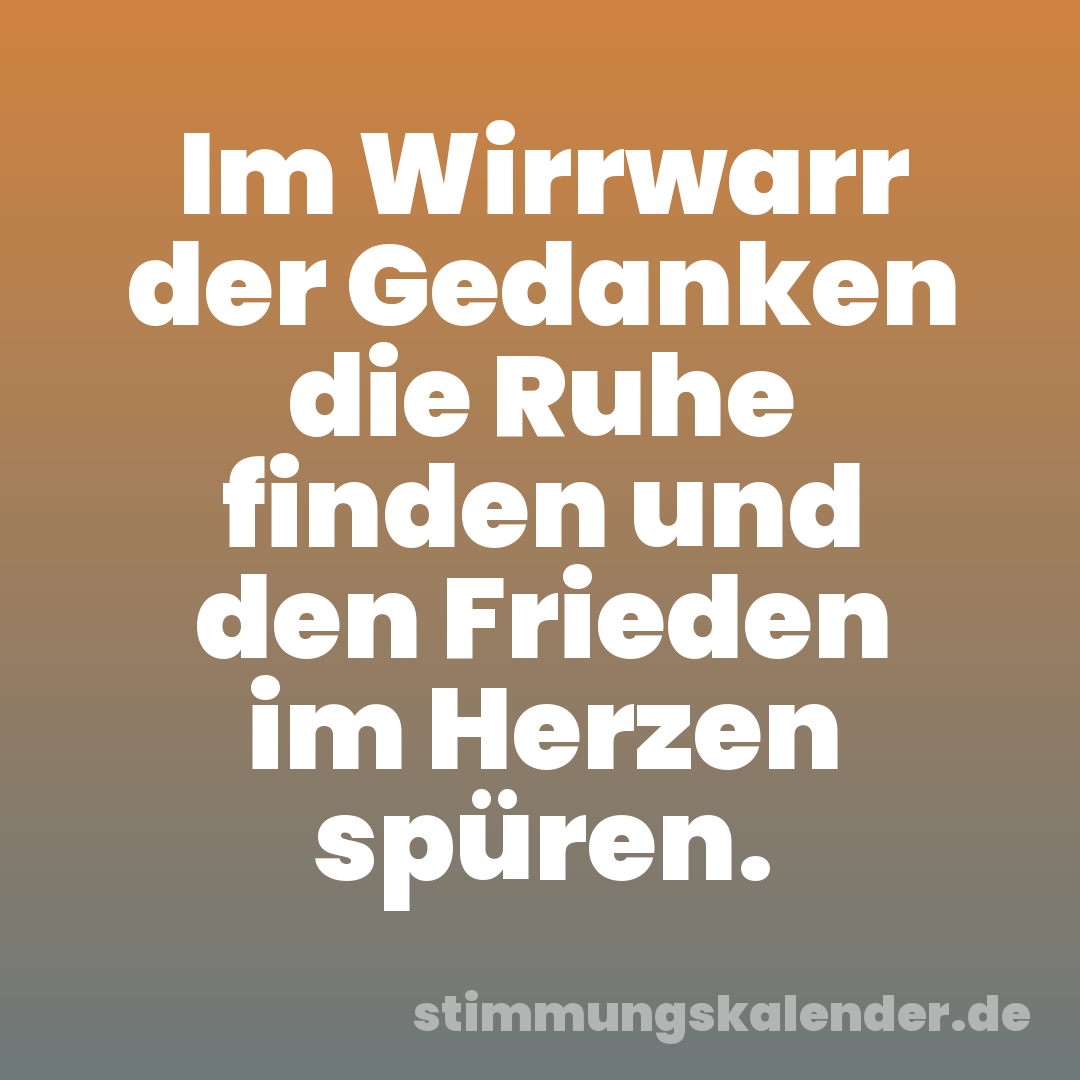 Im Wirrwarr der Gedanken die Ruhe finden und den Frieden im Herzen spüren.
