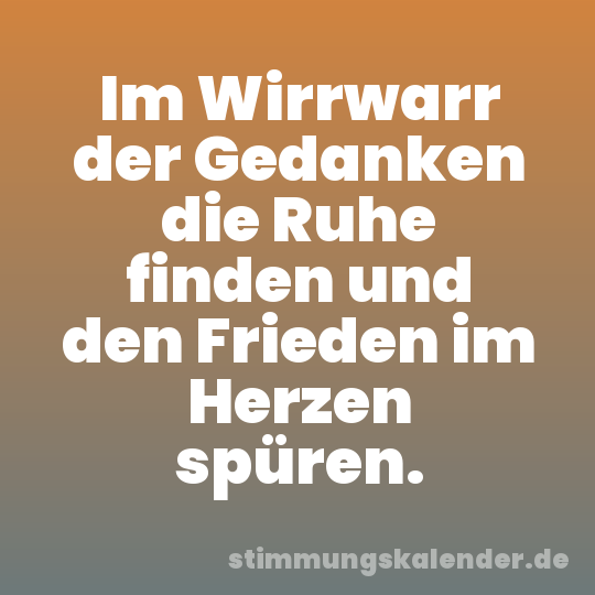 Im Wirrwarr der Gedanken die Ruhe finden und den Frieden im Herzen spüren.