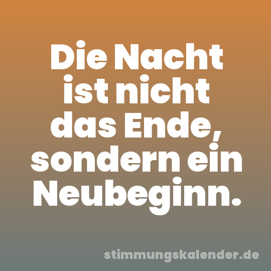 Die Nacht ist nicht das Ende, sondern ein Neubeginn.