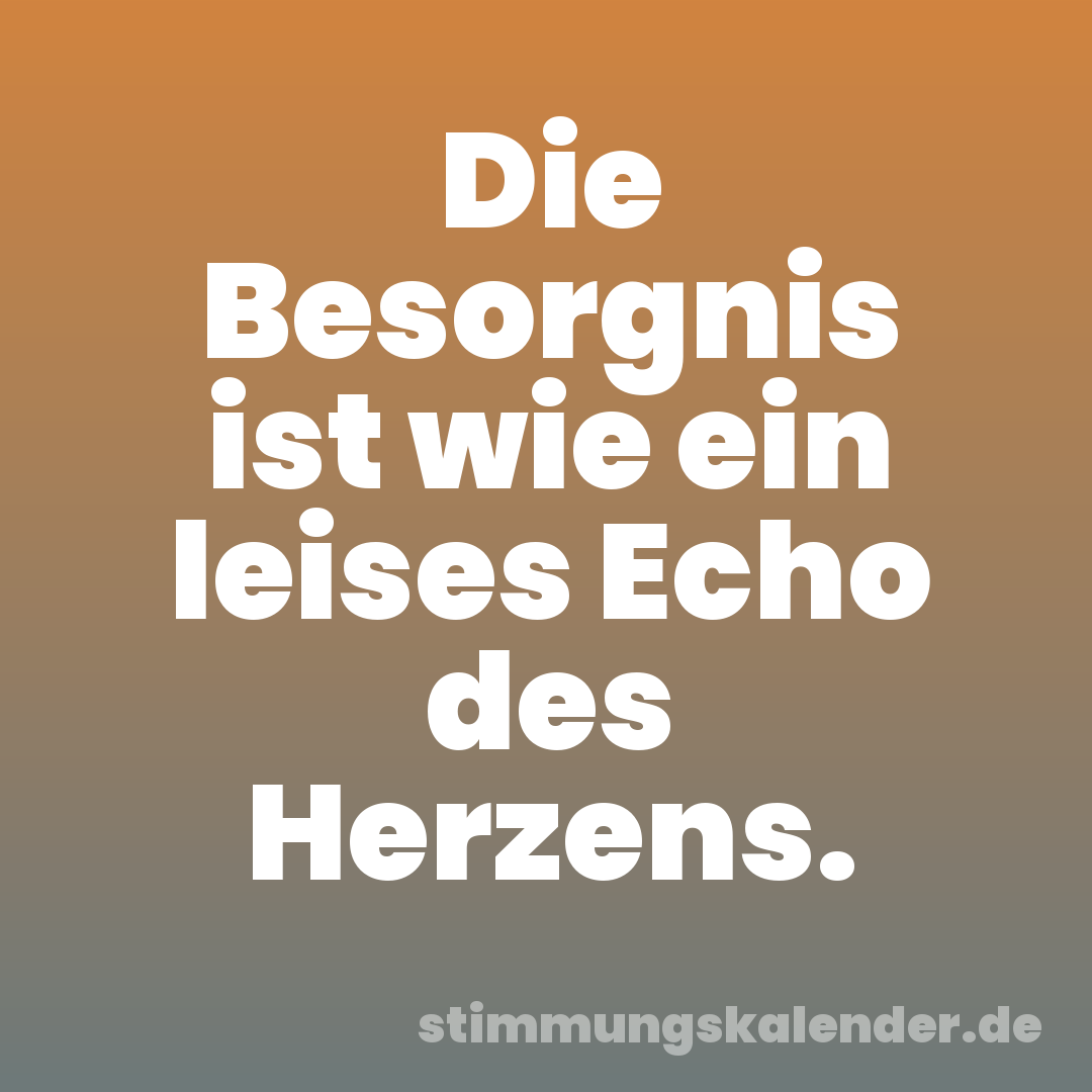 Die Besorgnis ist wie ein leises Echo des Herzens.