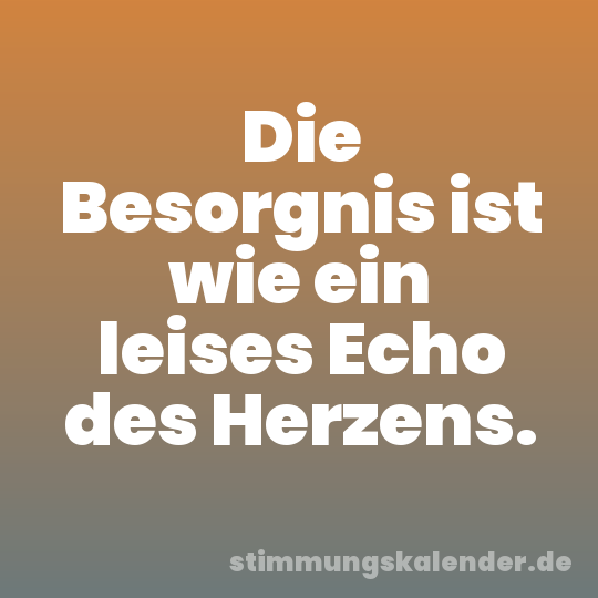 Die Besorgnis ist wie ein leises Echo des Herzens.