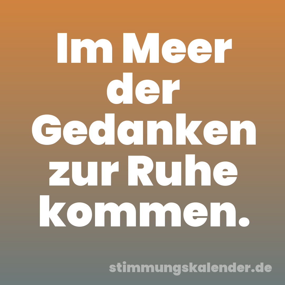 Im Meer der Gedanken zur Ruhe kommen.