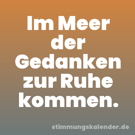 Im Meer der Gedanken zur Ruhe kommen.