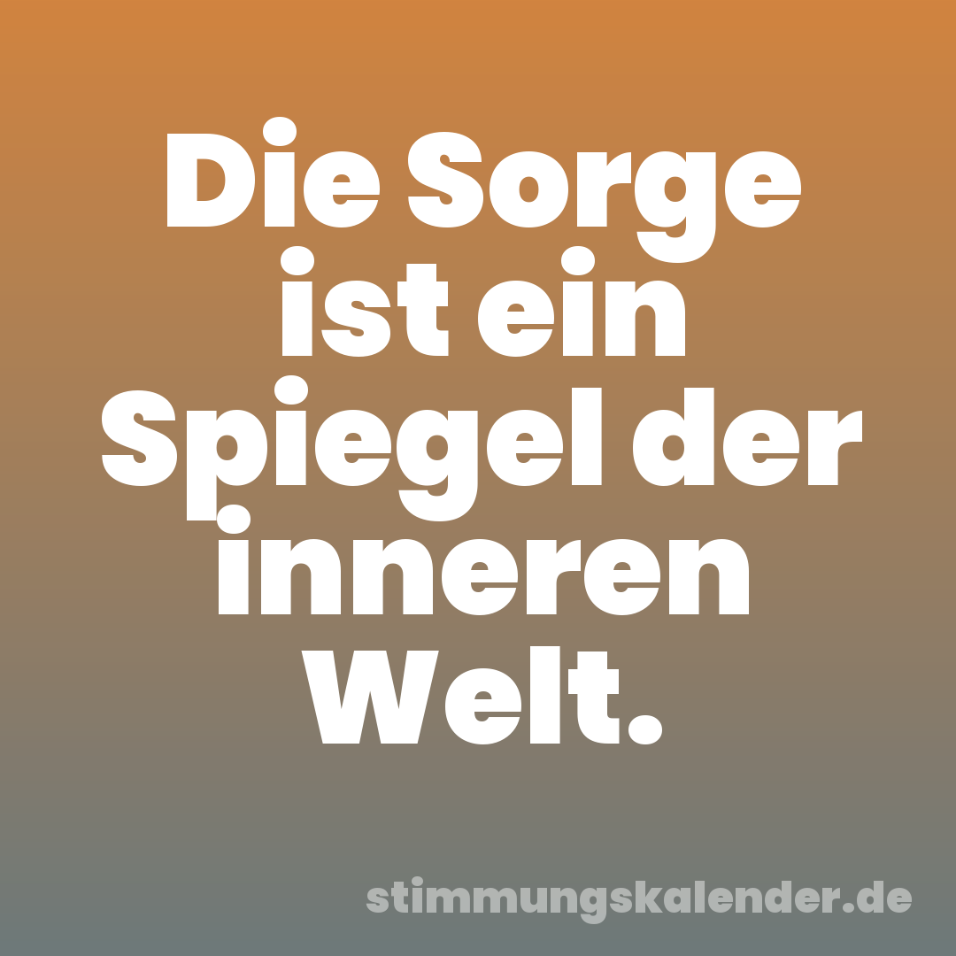 Die Sorge ist ein Spiegel der inneren Welt.