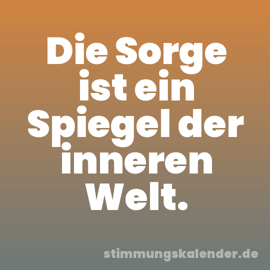 Die Sorge ist ein Spiegel der inneren Welt.
