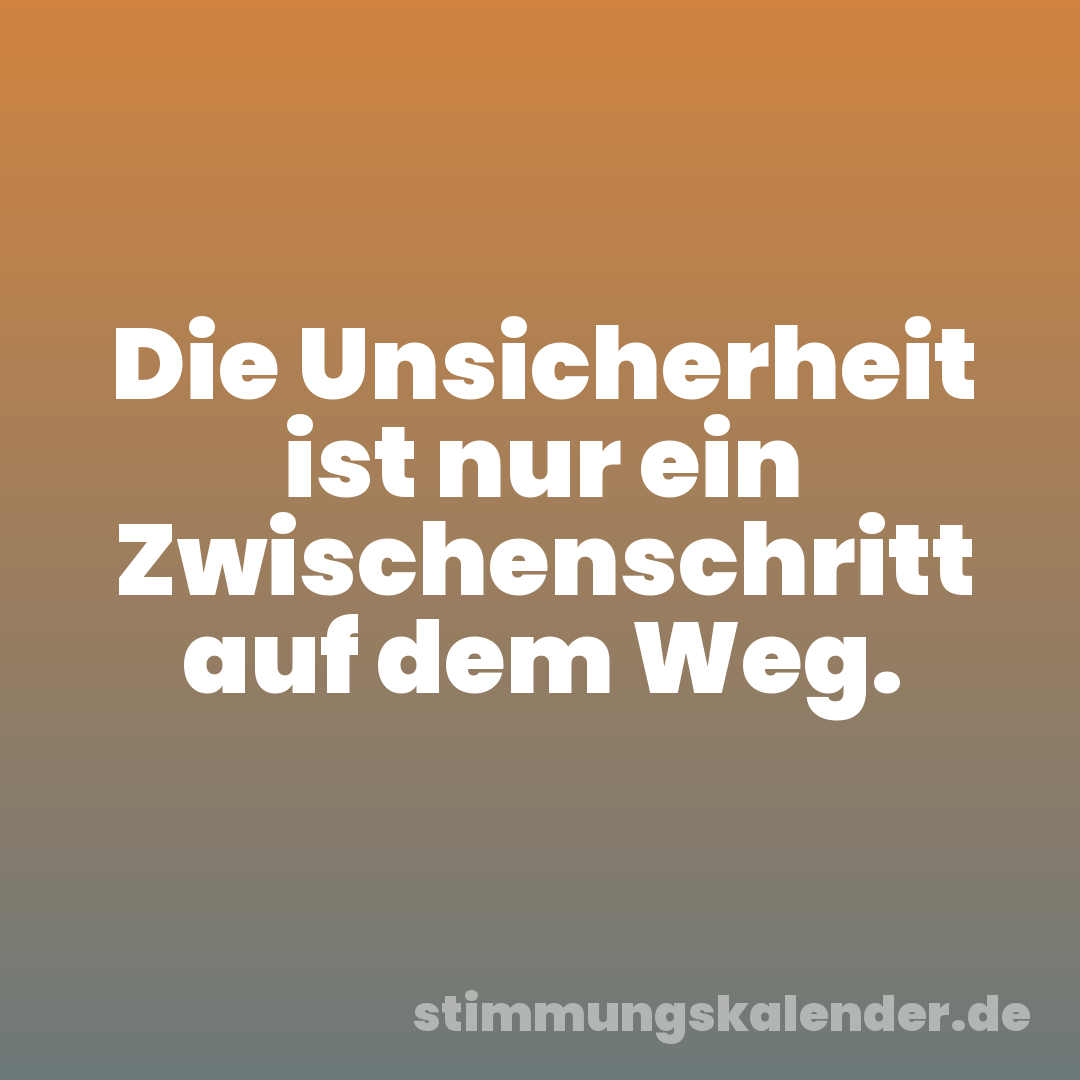 Die Unsicherheit ist nur ein Zwischenschritt auf dem Weg.