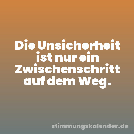 Die Unsicherheit ist nur ein Zwischenschritt auf dem Weg.