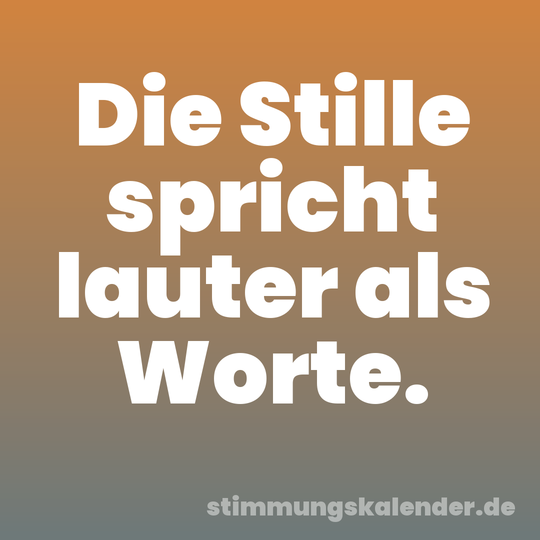 Die Stille spricht lauter als Worte.