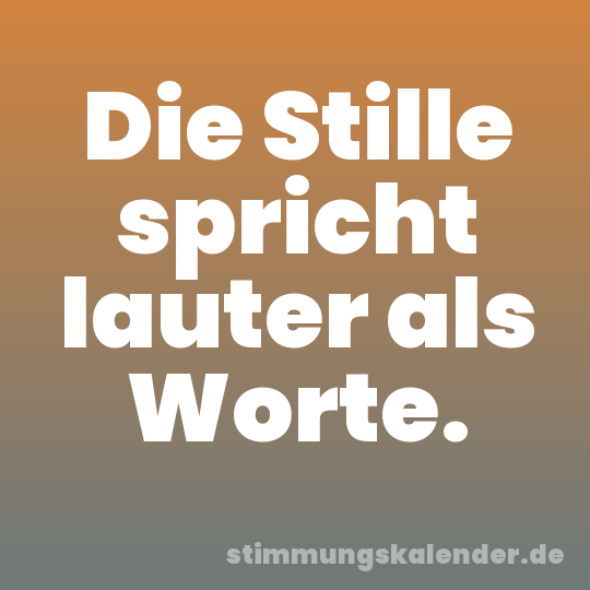 Die Stille spricht lauter als Worte.