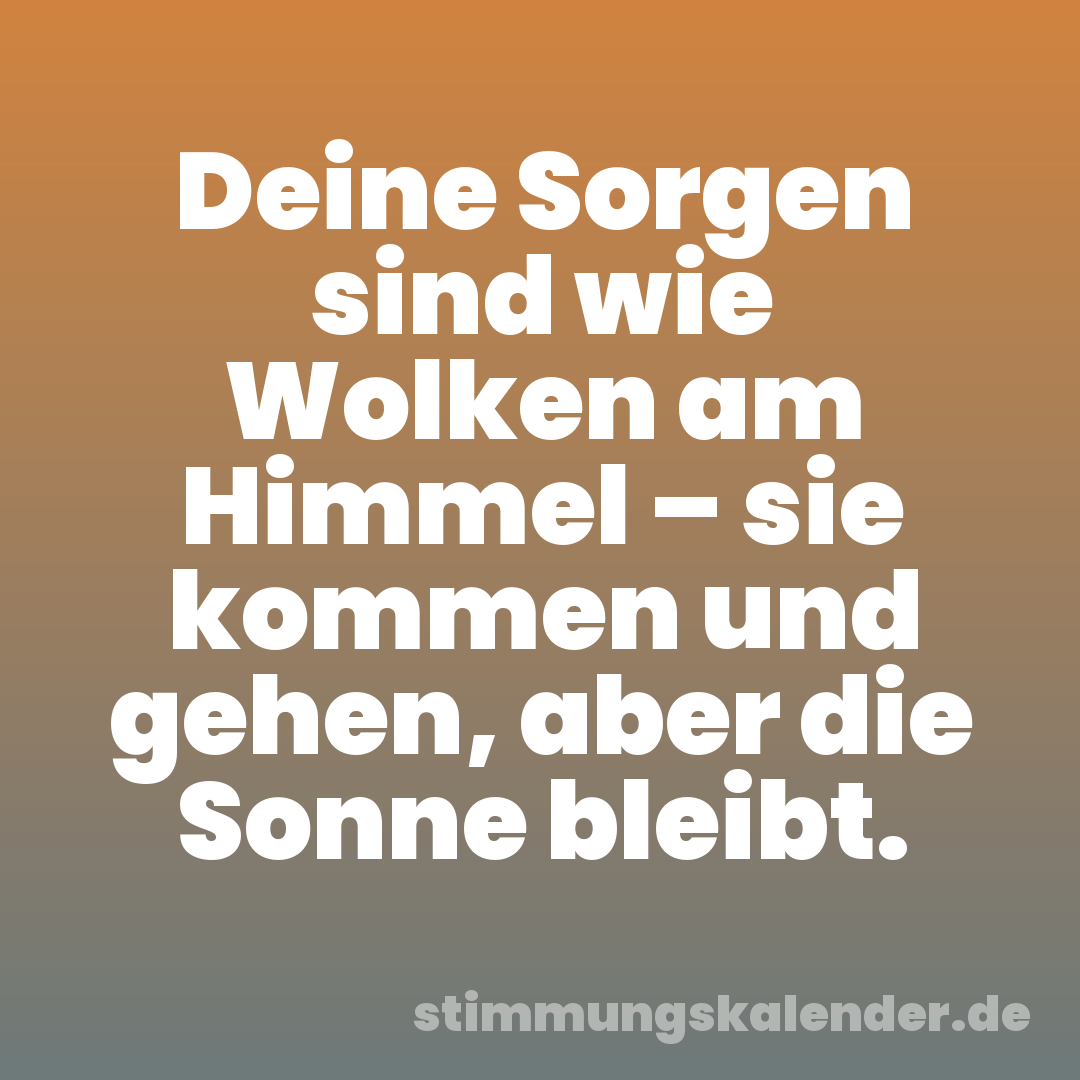 Deine Sorgen sind wie Wolken am Himmel – sie kommen und gehen, aber die Sonne bleibt.