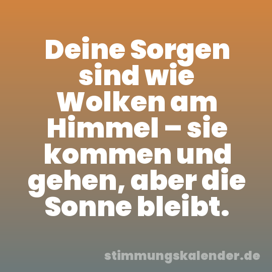 Deine Sorgen sind wie Wolken am Himmel – sie kommen und gehen, aber die Sonne bleibt.