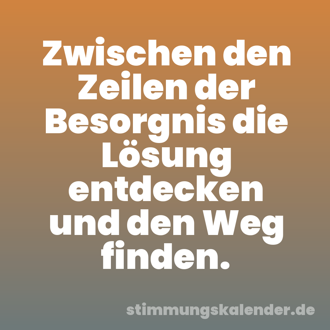 Zwischen den Zeilen der Besorgnis die Lösung entdecken und den Weg finden.