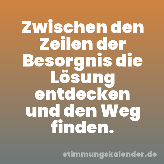 Zwischen den Zeilen der Besorgnis die Lösung entdecken und den Weg finden.