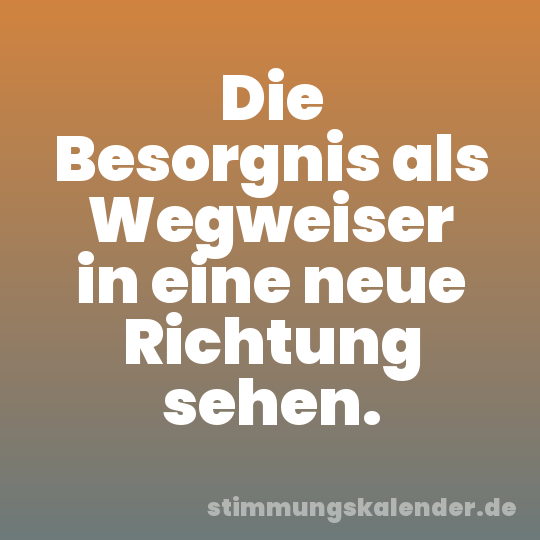 Die Besorgnis als Wegweiser in eine neue Richtung sehen.