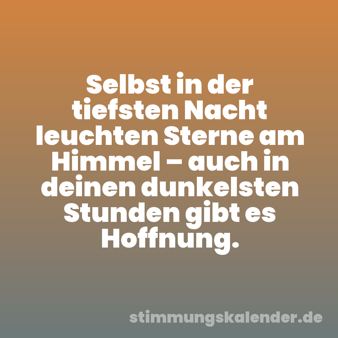 Selbst in der tiefsten Nacht leuchten Sterne am Himmel – auch in deinen dunkelsten Stunden gibt es Hoffnung.