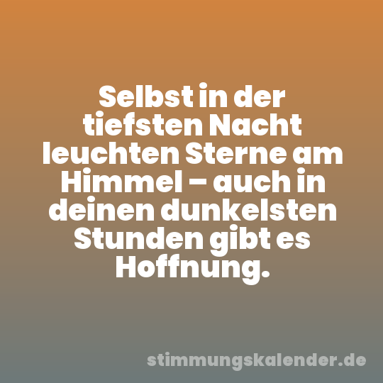Selbst in der tiefsten Nacht leuchten Sterne am Himmel – auch in deinen dunkelsten Stunden gibt es Hoffnung.