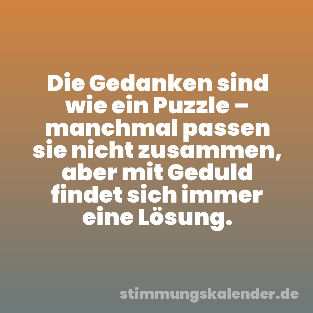 Die Gedanken sind wie ein Puzzle – manchmal passen sie nicht zusammen, aber mit Geduld findet sich immer eine Lösung.
