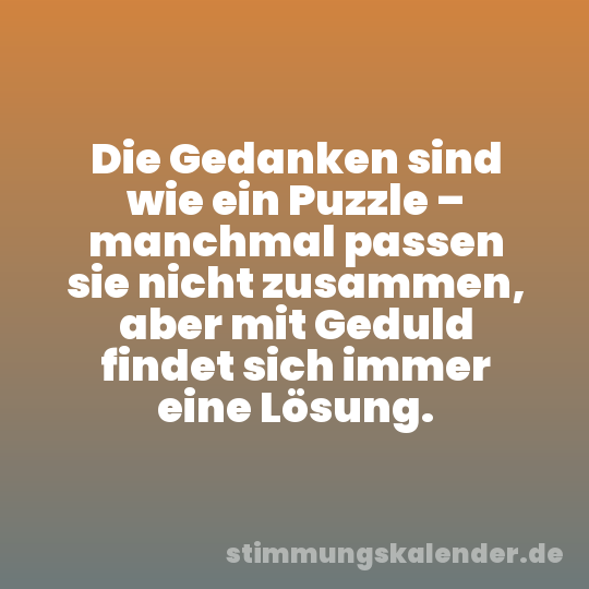 Die Gedanken sind wie ein Puzzle – manchmal passen sie nicht zusammen, aber mit Geduld findet sich immer eine Lösung.