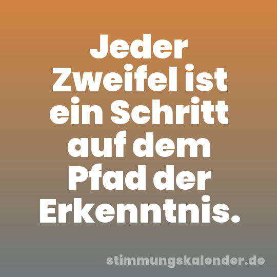 Jeder Zweifel ist ein Schritt auf dem Pfad der Erkenntnis.