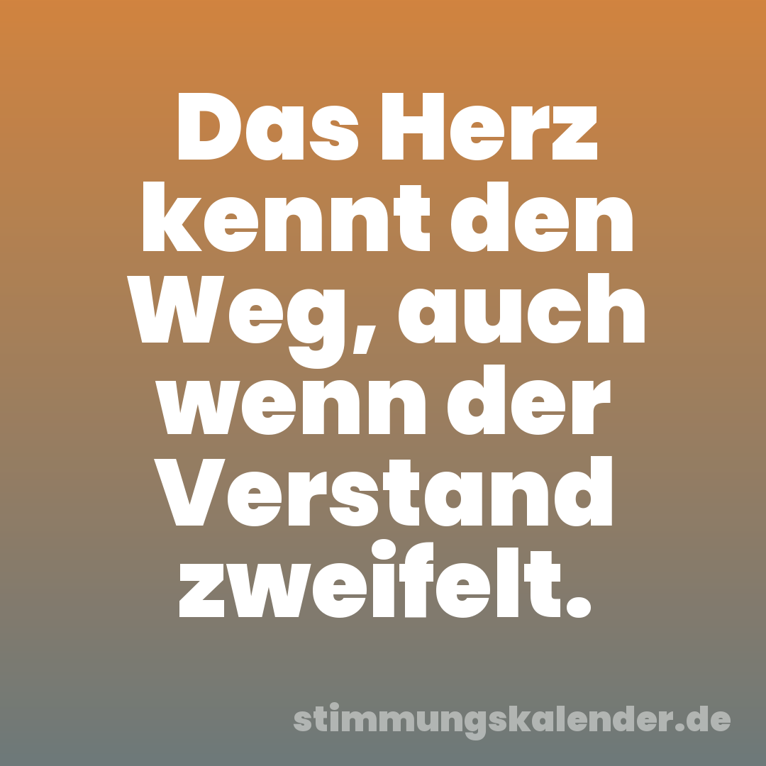 Das Herz kennt den Weg, auch wenn der Verstand zweifelt.