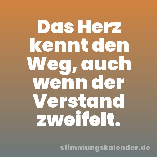 Das Herz kennt den Weg, auch wenn der Verstand zweifelt.