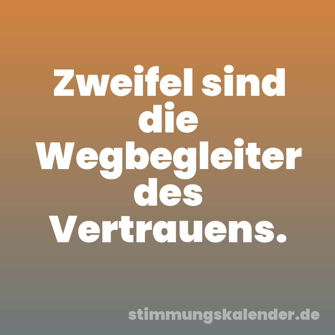 Zweifel sind die Wegbegleiter des Vertrauens.