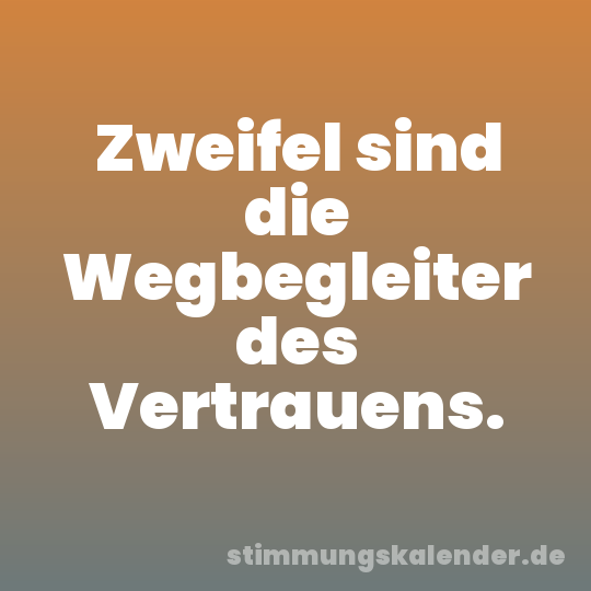 Zweifel sind die Wegbegleiter des Vertrauens.