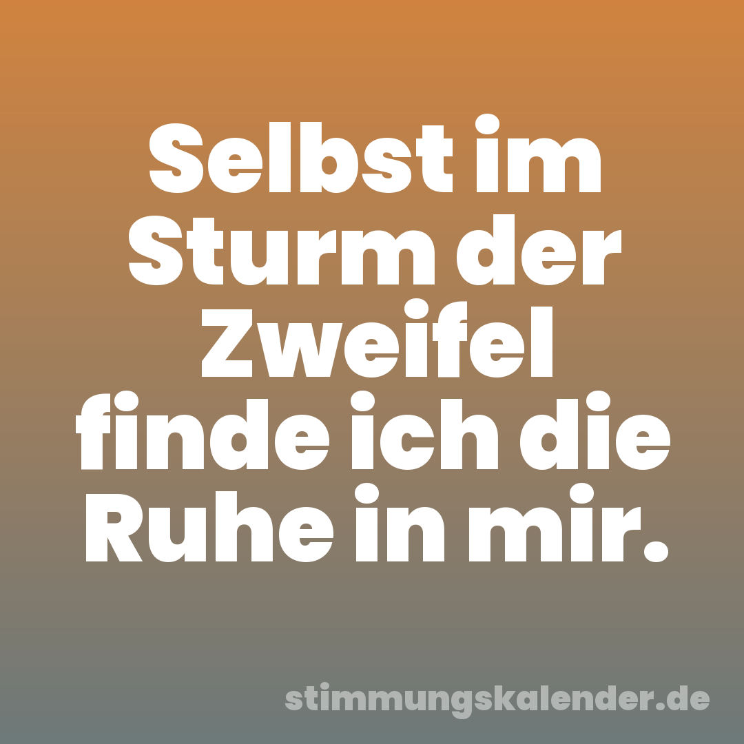 Selbst im Sturm der Zweifel finde ich die Ruhe in mir.