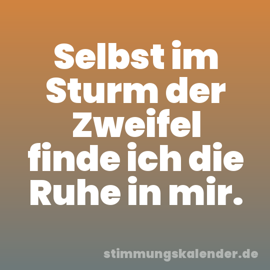 Selbst im Sturm der Zweifel finde ich die Ruhe in mir.