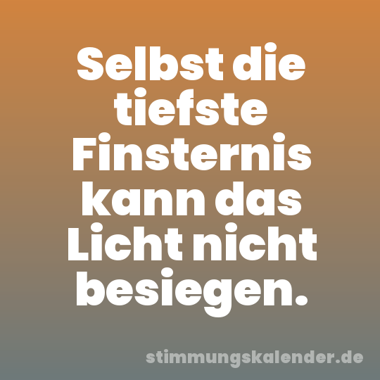 Selbst die tiefste Finsternis kann das Licht nicht besiegen.