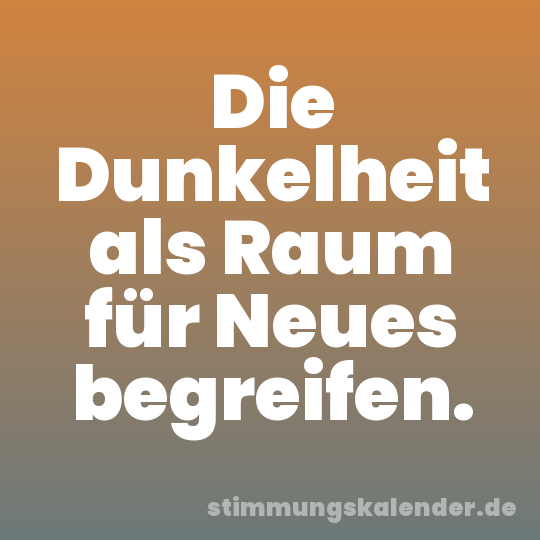 Die Dunkelheit als Raum für Neues begreifen.