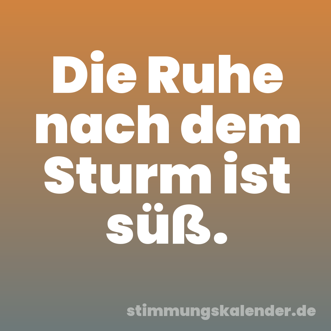 Die Ruhe nach dem Sturm ist süß.