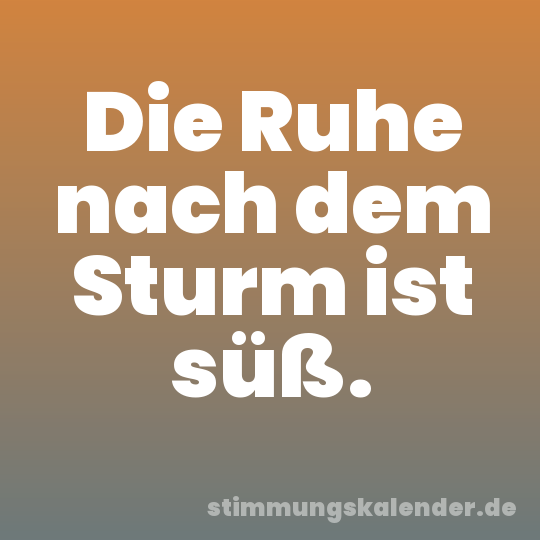 Die Ruhe nach dem Sturm ist süß.