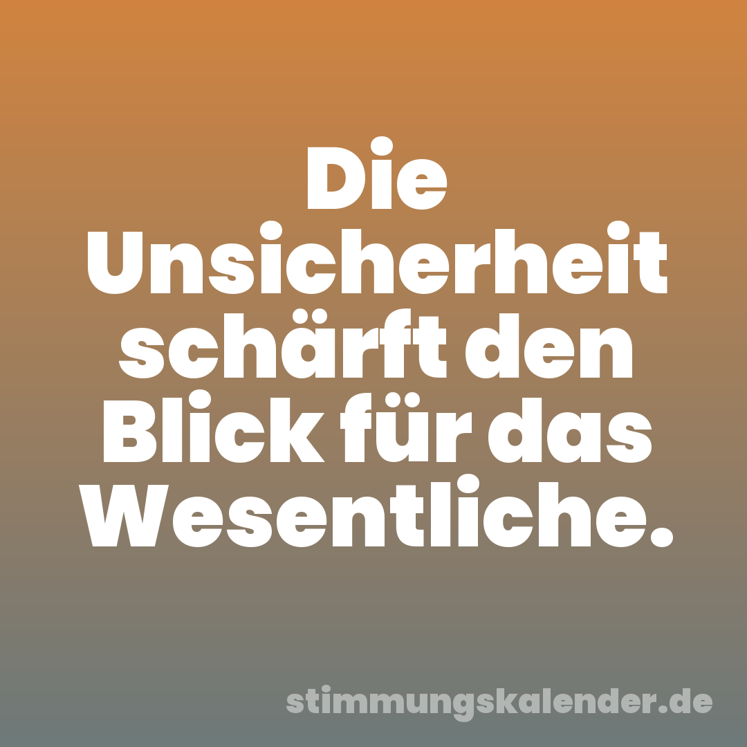Die Unsicherheit schärft den Blick für das Wesentliche.