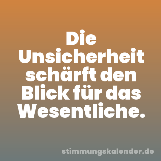 Die Unsicherheit schärft den Blick für das Wesentliche.