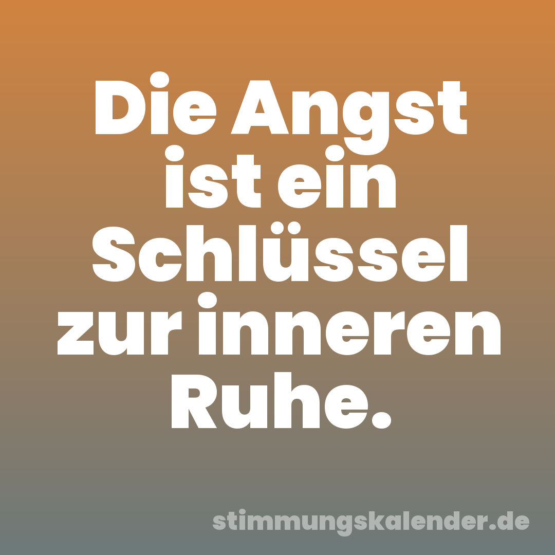 Die Angst ist ein Schlüssel zur inneren Ruhe.
