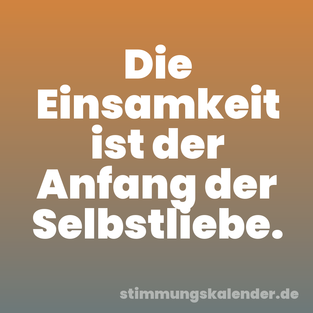 Die Einsamkeit ist der Anfang der Selbstliebe.