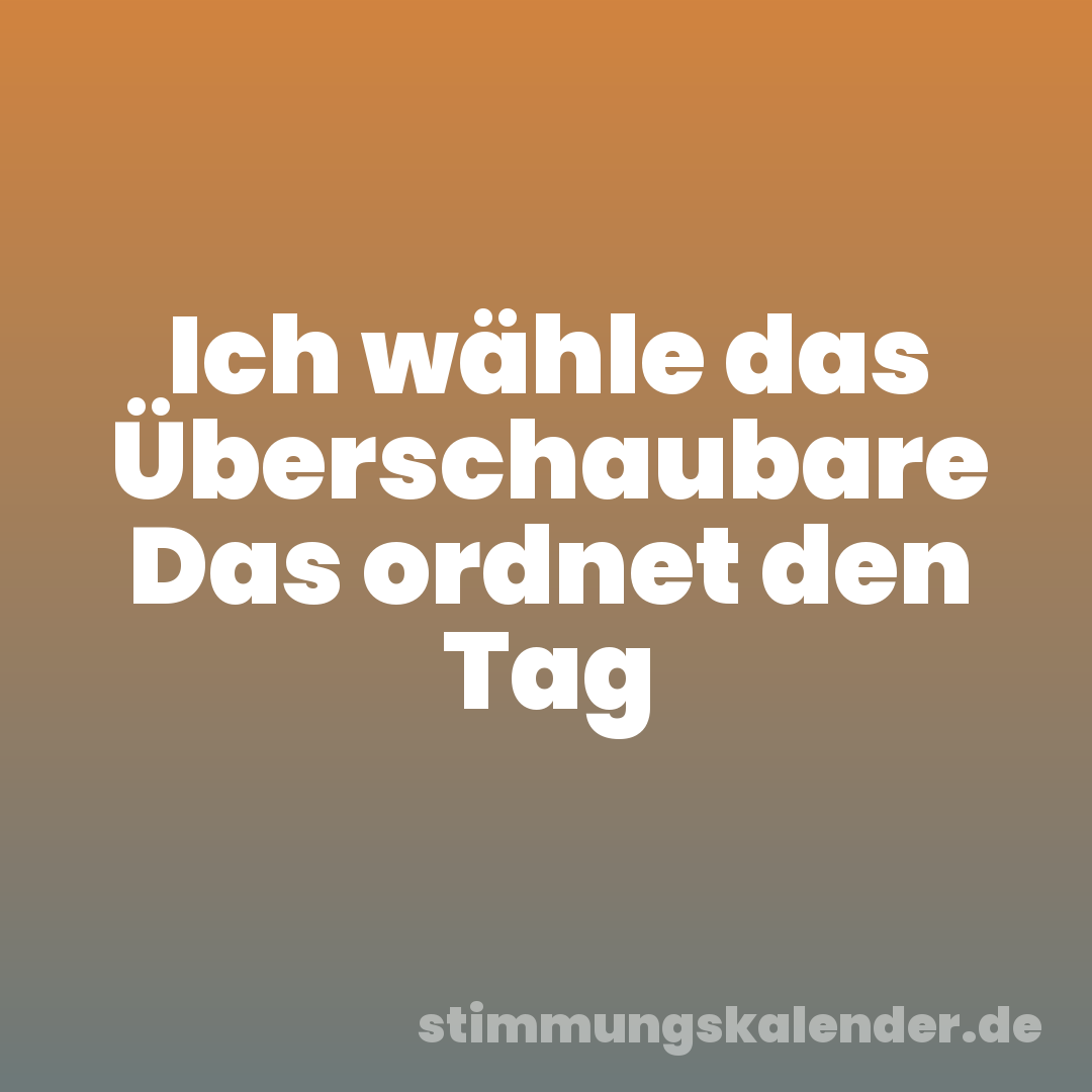 Ich wähle das Überschaubare Das ordnet den Tag
