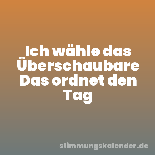Ich wähle das Überschaubare Das ordnet den Tag