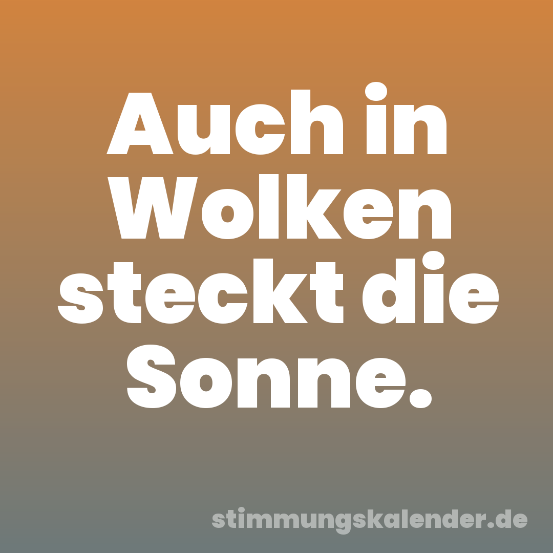 Auch in Wolken steckt die Sonne.