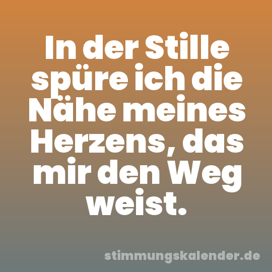 In der Stille spüre ich die Nähe meines Herzens, das mir den Weg weist.