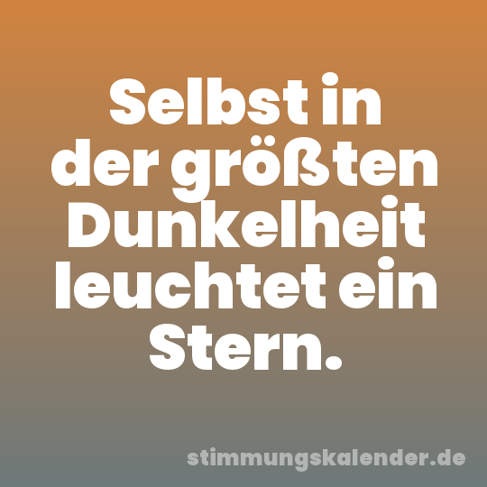 Selbst in der größten Dunkelheit leuchtet ein Stern.