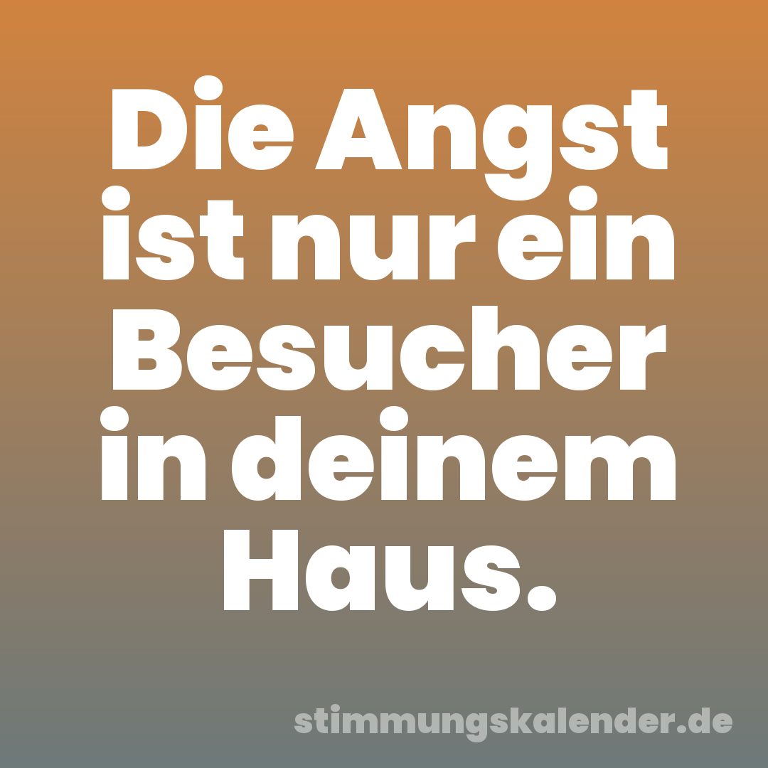 Die Angst ist nur ein Besucher in deinem Haus.